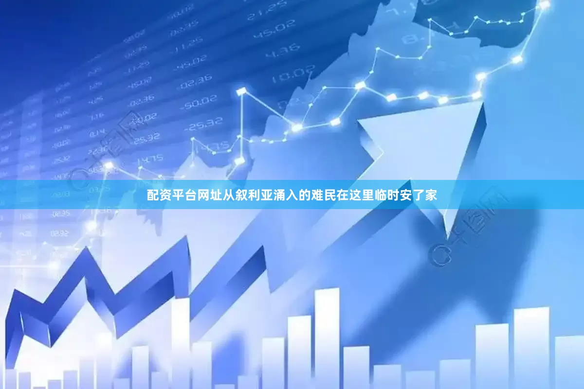 配资平台网址从叙利亚涌入的难民在这里临时安了家