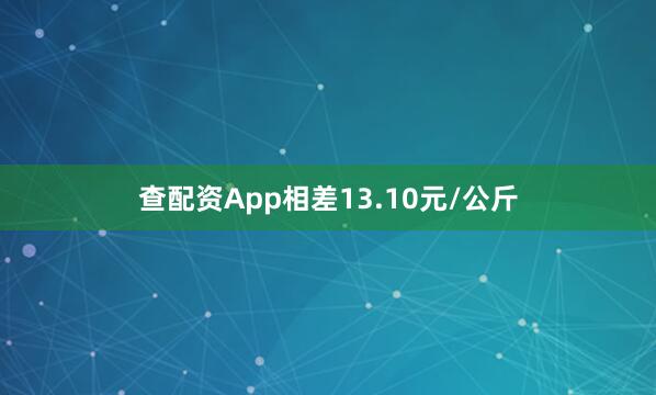 查配资App相差13.10元/公斤