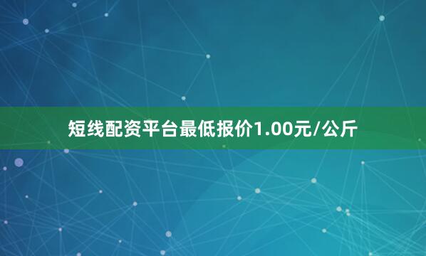 短线配资平台最低报价1.00元/公斤