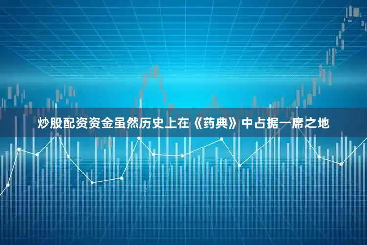 炒股配资资金虽然历史上在《药典》中占据一席之地