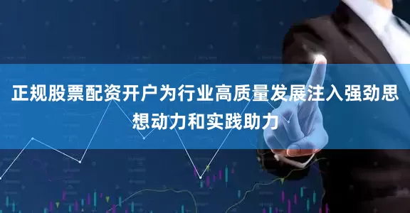 正规股票配资开户为行业高质量发展注入强劲思想动力和实践助力