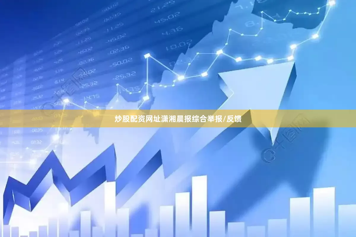 炒股配资网址潇湘晨报综合举报/反馈