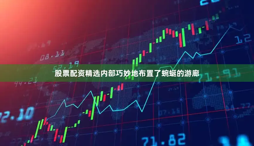 股票配资精选内部巧妙地布置了蜿蜒的游廊