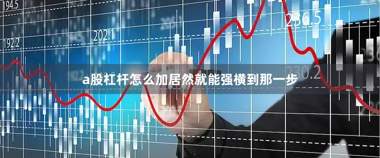 a股杠杆怎么加居然就能强横到那一步