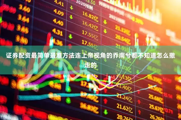 证券配资最简单最准方法连上帝视角的乔南兮都不知道怎么撤走的