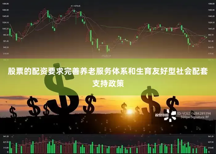 股票的配资要求完善养老服务体系和生育友好型社会配套支持政策