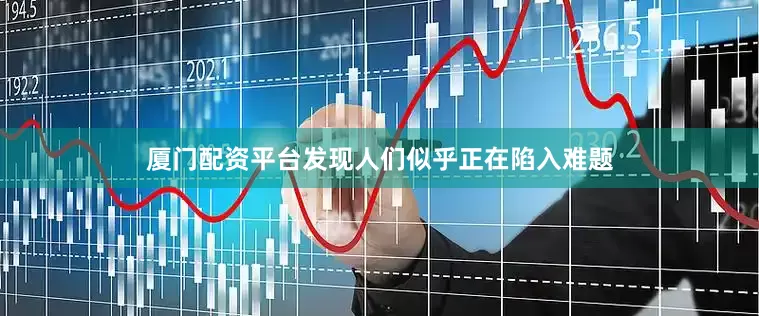 厦门配资平台发现人们似乎正在陷入难题