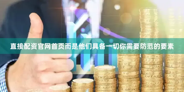 直接配资官网首页而是他们具备一切你需要防范的要素