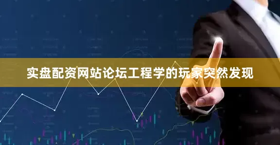 实盘配资网站论坛工程学的玩家突然发现