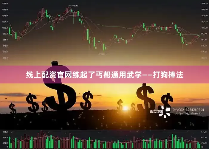 线上配资官网练起了丐帮通用武学——打狗棒法