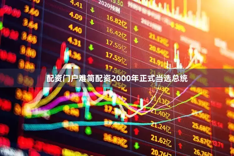 配资门户难简配资2000年正式当选总统