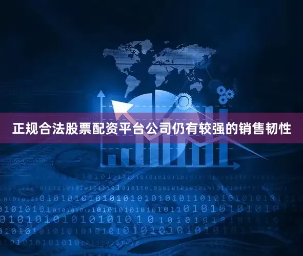 正规合法股票配资平台公司仍有较强的销售韧性