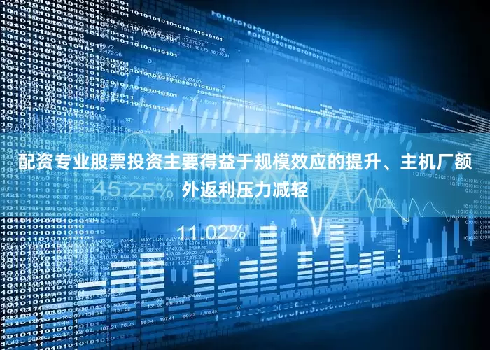 配资专业股票投资主要得益于规模效应的提升、主机厂额外返利压力减轻