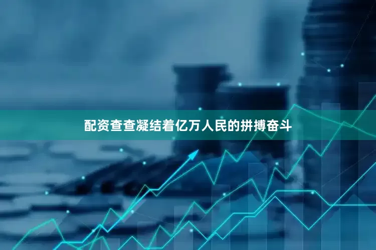 配资查查凝结着亿万人民的拼搏奋斗