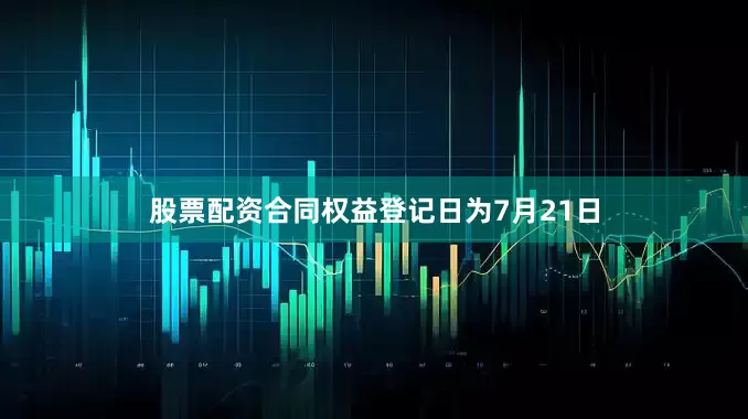 股票配资合同权益登记日为7月21日