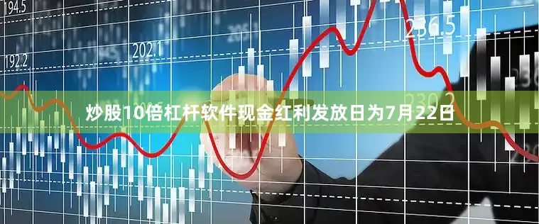 炒股10倍杠杆软件现金红利发放日为7月22日