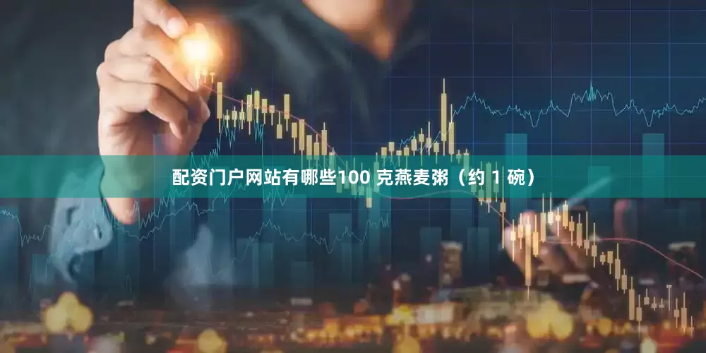 配资门户网站有哪些100 克燕麦粥（约 1 碗）