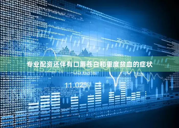 专业配资还伴有口唇苍白和重度贫血的症状