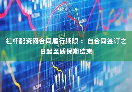 杠杆配资网合同履行期限 ：自合同签订之日起至质保期结束