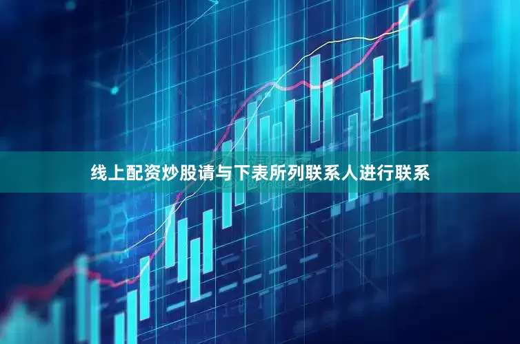 线上配资炒股请与下表所列联系人进行联系