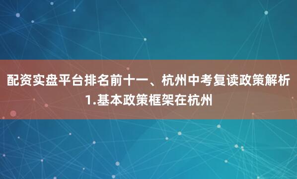 配资实盘平台排名前十一、杭州中考复读政策解析1.基本政策框架在杭州
