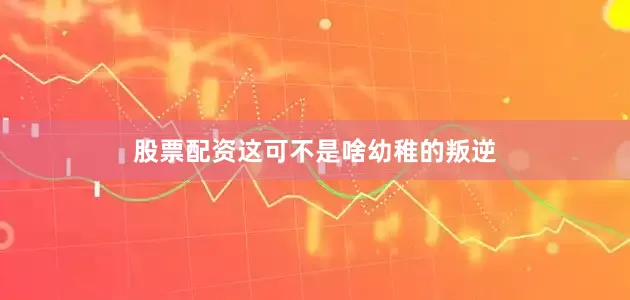 股票配资这可不是啥幼稚的叛逆