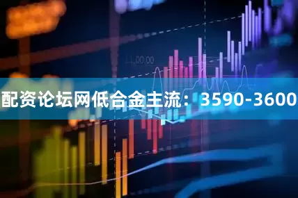 配资论坛网低合金主流：3590-3600
