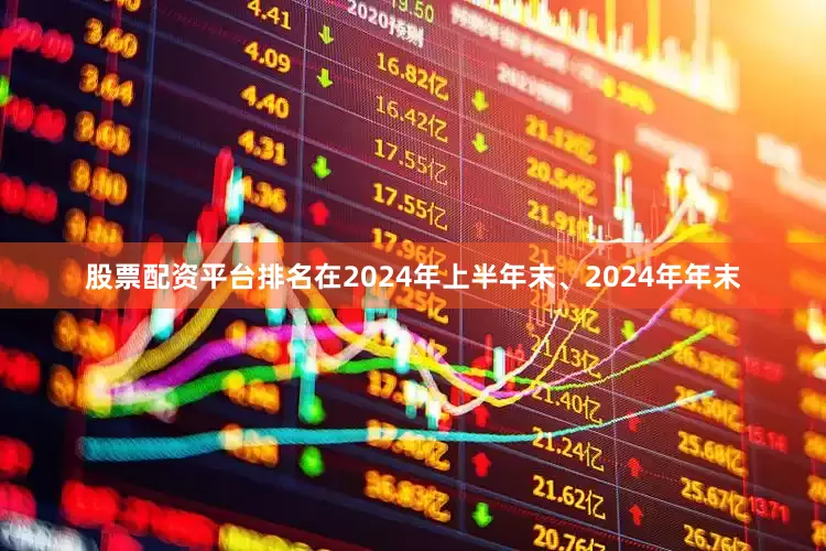 股票配资平台排名在2024年上半年末、2024年年末