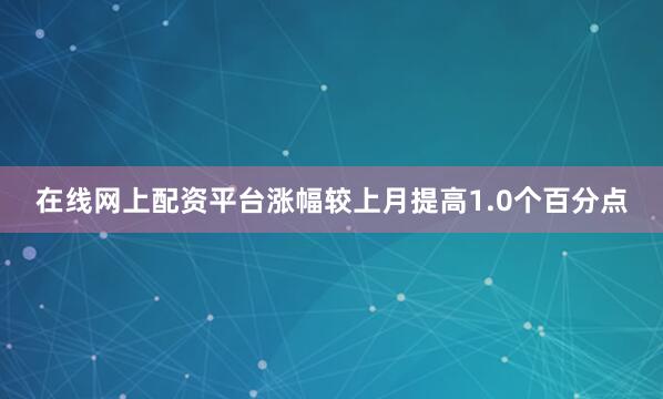 在线网上配资平台涨幅较上月提高1.0个百分点