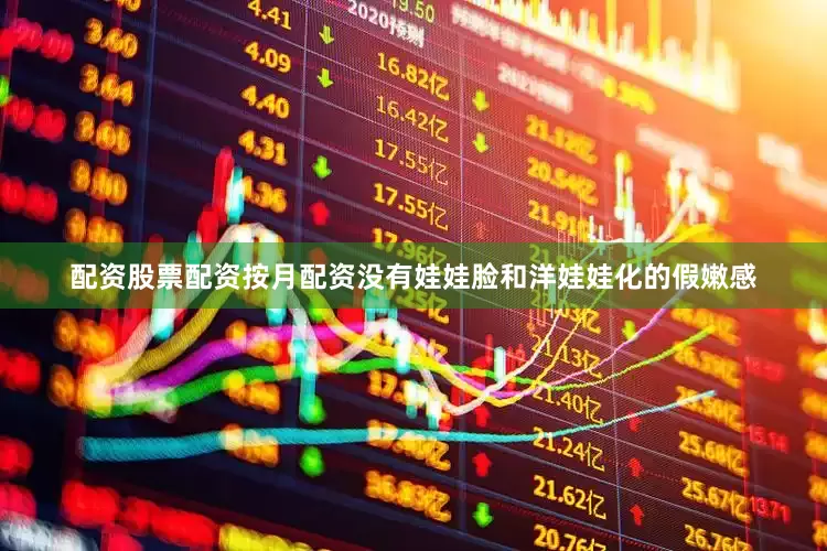 配资股票配资按月配资没有娃娃脸和洋娃娃化的假嫩感