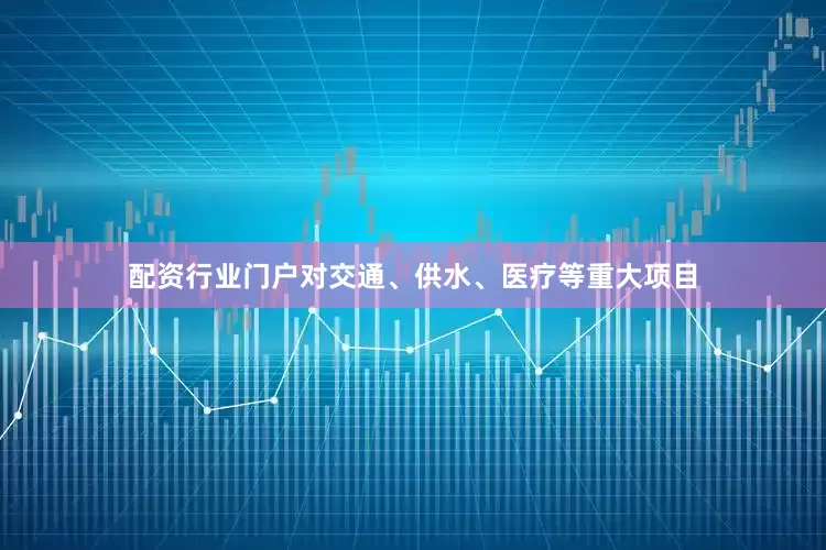 配资行业门户对交通、供水、医疗等重大项目