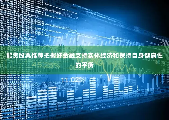 配资股票推荐把握好金融支持实体经济和保持自身健康性的平衡