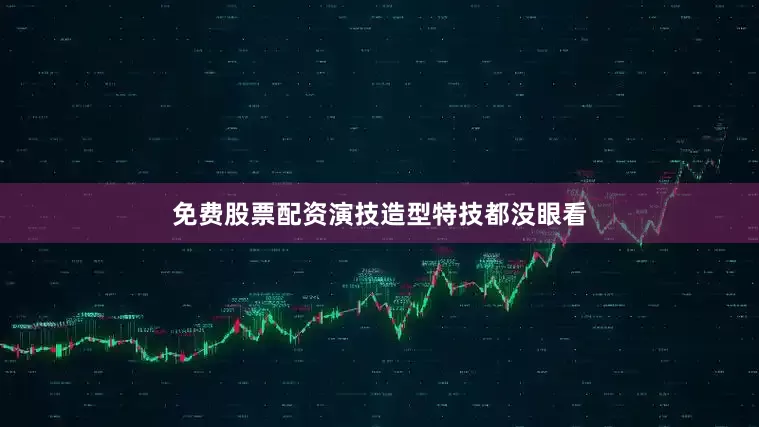 免费股票配资演技造型特技都没眼看