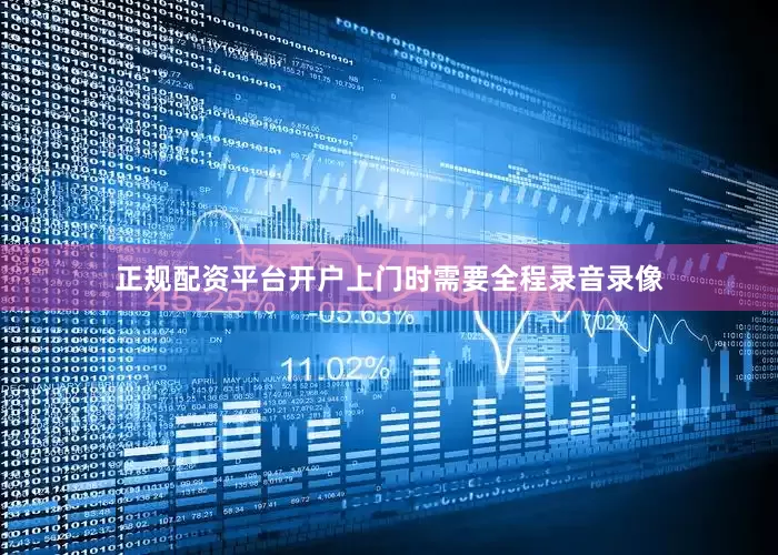正规配资平台开户上门时需要全程录音录像