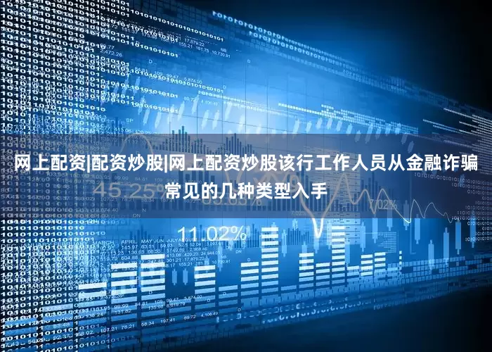网上配资|配资炒股|网上配资炒股该行工作人员从金融诈骗常见的几种类型入手