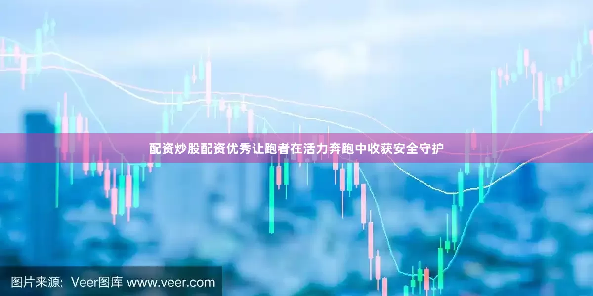 配资炒股配资优秀让跑者在活力奔跑中收获安全守护