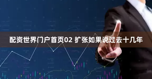 配资世界门户首页02 扩张如果说过去十几年