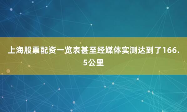上海股票配资一览表甚至经媒体实测达到了166.5公里