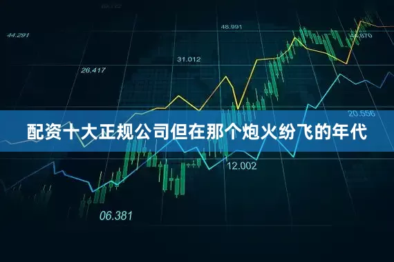 配资十大正规公司但在那个炮火纷飞的年代