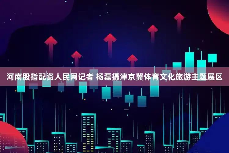 河南股指配资人民网记者 杨磊摄津京冀体育文化旅游主题展区