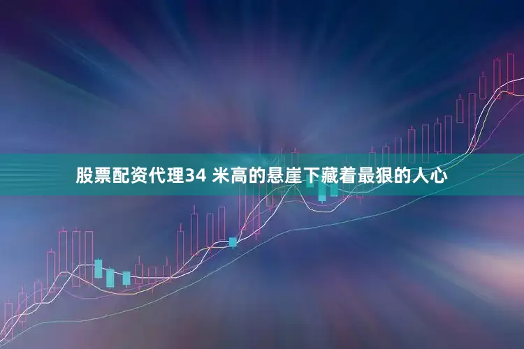 股票配资代理34 米高的悬崖下藏着最狠的人心