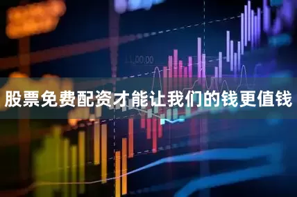 股票免费配资才能让我们的钱更值钱