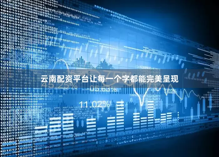 云南配资平台让每一个字都能完美呈现