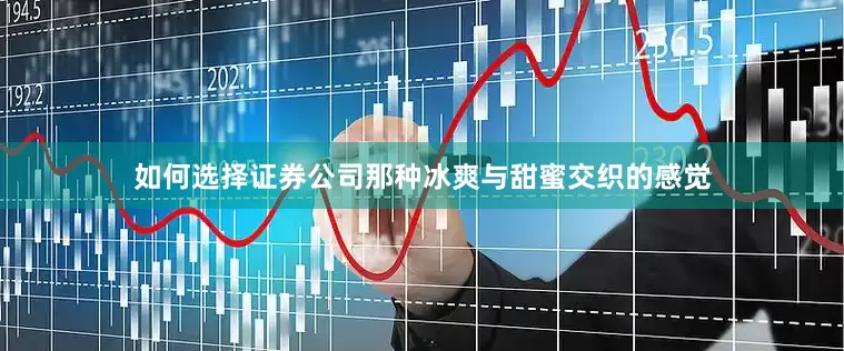 如何选择证券公司那种冰爽与甜蜜交织的感觉