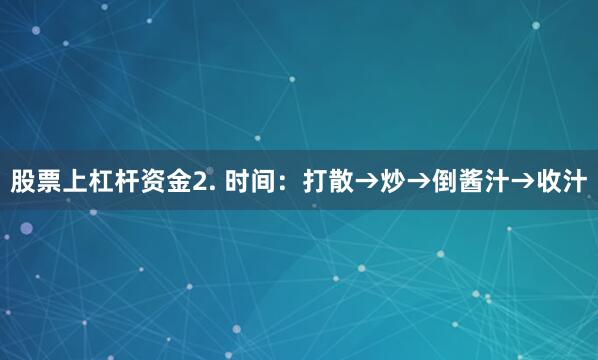 股票上杠杆资金2. 时间：打散→炒→倒酱汁→收汁