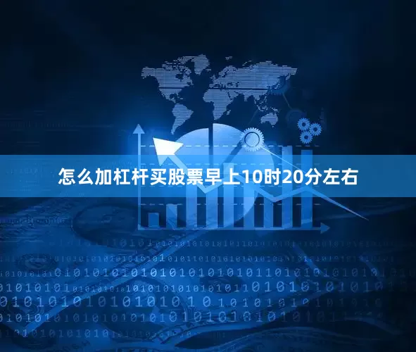 怎么加杠杆买股票早上10时20分左右