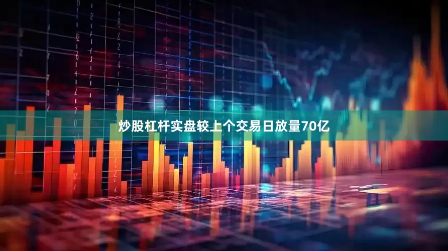 炒股杠杆实盘较上个交易日放量70亿